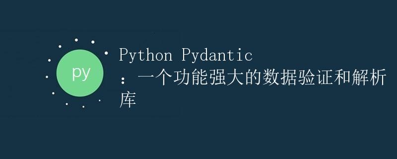 Python Pydantic：一个功能强大的数据验证和解析库