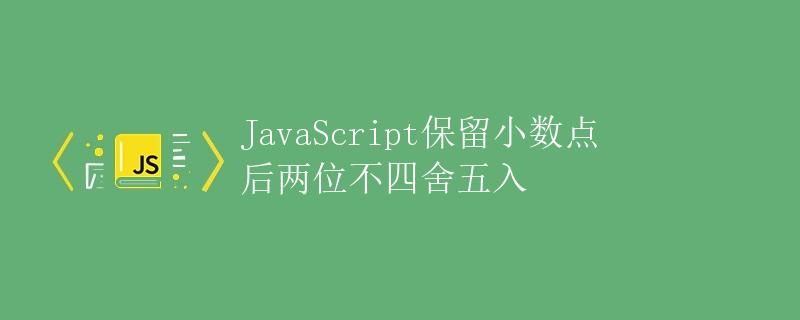 JavaScript保留小数点后两位不四舍五入