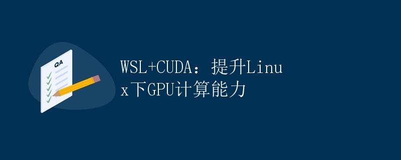 WSL+CUDA：提升Linux下GPU计算能力