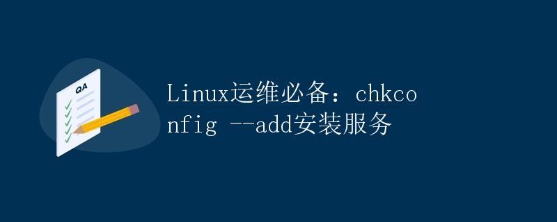 Linux运维必备：chkconfig --add安装服务
