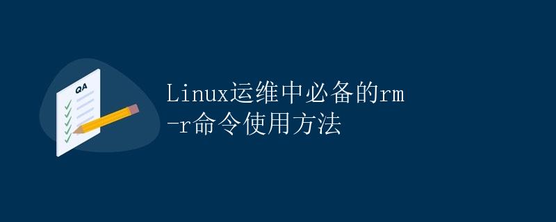 Linux运维中必备的rm -r命令使用方法