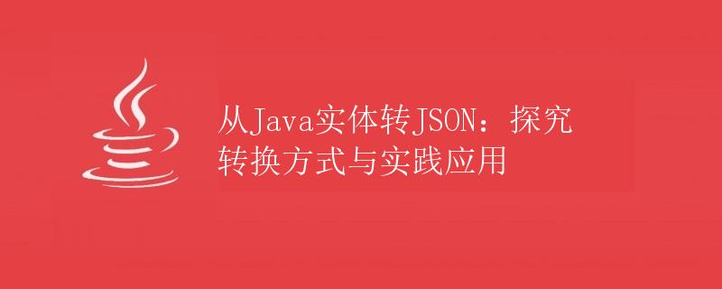 从Java实体转JSON：探究转换方式与实践应用