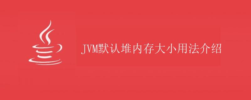 JVM默认堆内存大小用法介绍