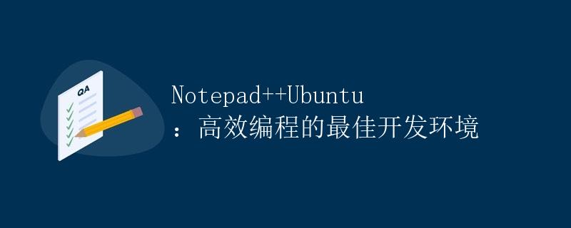 Notepad++Ubuntu：高效编程的最佳开发环境