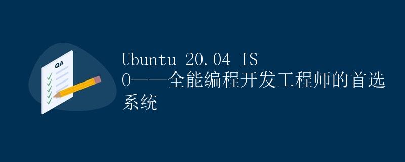 Ubuntu 20.04 ISO——全能编程开发工程师的首选系统