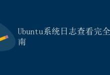 Ubuntu系统日志查看完全指南|极客教程