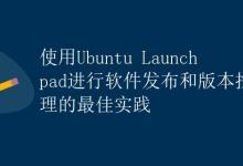 使用Ubuntu Launchpad进行软件发布和版本控制管理的最佳实践|极客教程