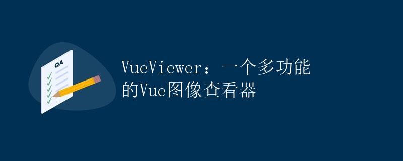 VueViewer：一个多功能的Vue图像查看器