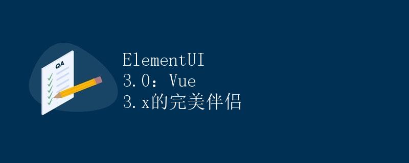 ElementUI 3.0：Vue 3.x的完美伴侣