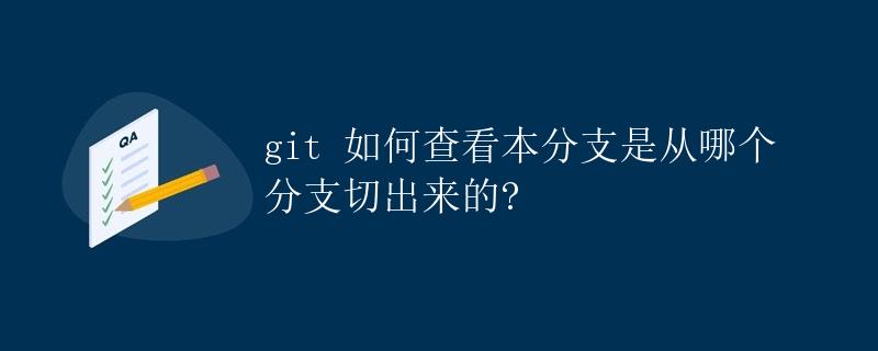 git 如何查看本分支是从哪个分支切出来的?