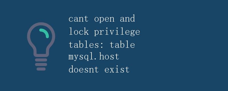 cant open and lock privilege tables: table mysql.host doesnt exist