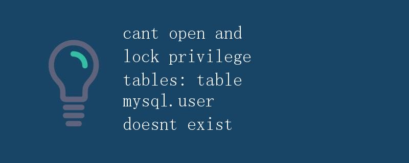 cant open and lock privilege tables: table mysql.user doesnt exist