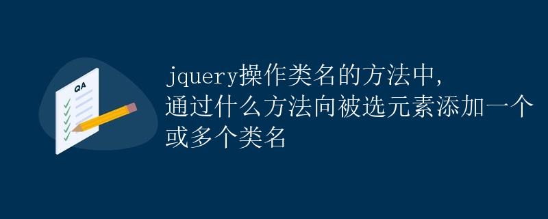 jquery操作类名的方法中,通过什么方法向被选元素添加一个或多个类名 jquery操作类名的方法中,通过什么方法向被选元素添加一个或多个类名