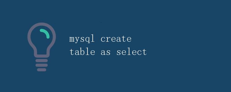 MySQL创建表的方式：mysql create table as select