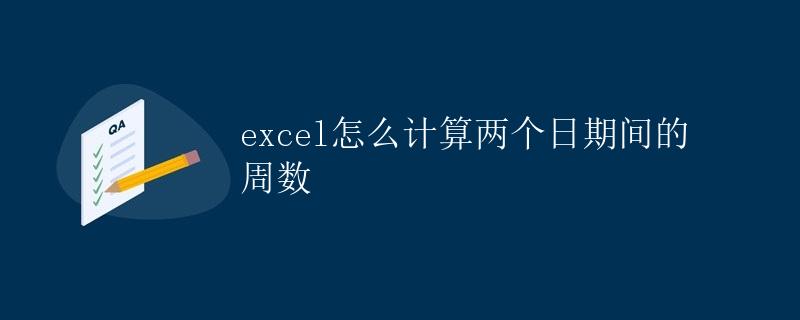 Excel怎么计算两个日期间的周数