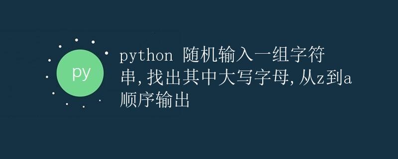 python 随机输入一组字符串,找出其中大写字母,从z到a顺序输出