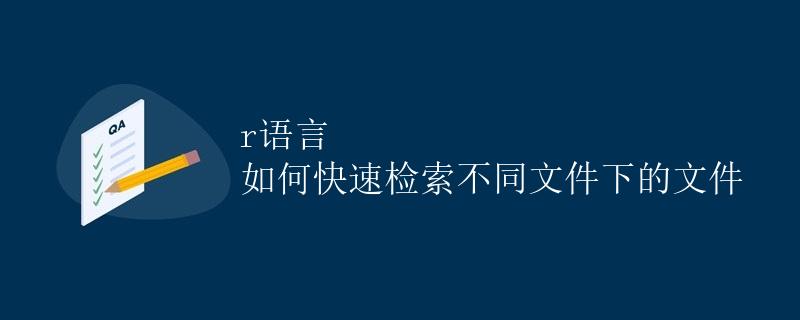 R语言：如何快速检索不同文件下的文件
