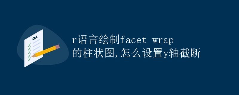 R语言绘制facet wrap的柱状图，怎么设置y轴截断