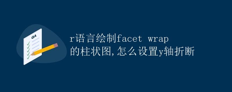 R语言绘制facet wrap的柱状图，怎么设置y轴折断