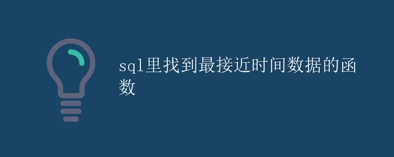 SQL里找到最接近时间数据的函数