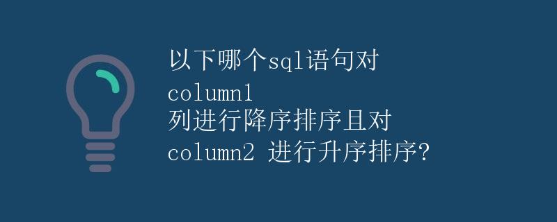 SQL语句对 column1 列进行降序排序且对 column2 进行升序排序