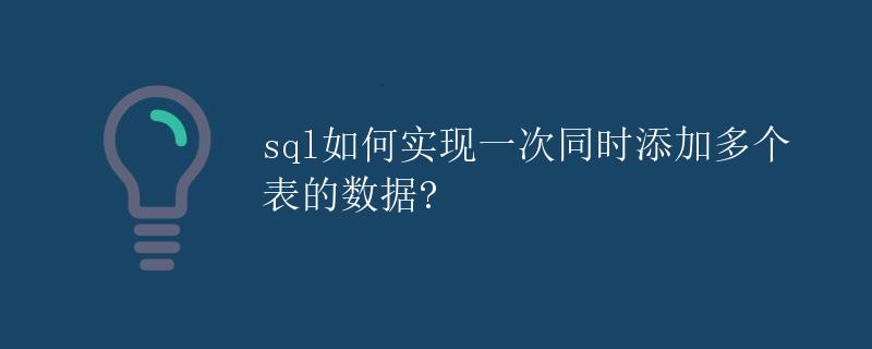 SQL如何实现一次同时添加多个表的数据?