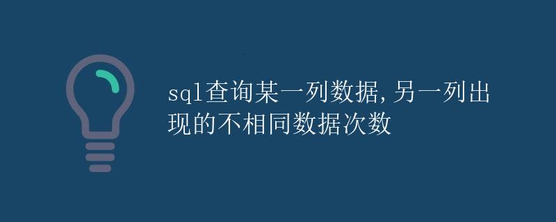 SQL查询某一列数据,另一列出现的不相同数据次数 SQL查询某一列数据,另一列出现的不相同数据次数
