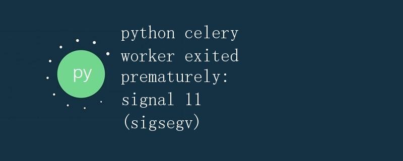 python celery worker exited prematurely: signal 11 (sigsegv)