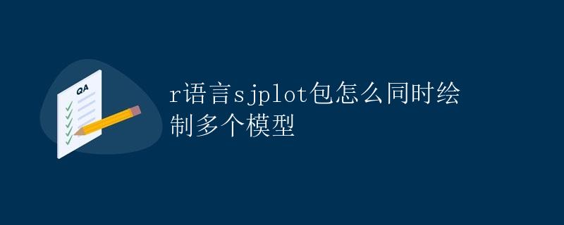 R语言sjPlot包怎么同时绘制多个模型