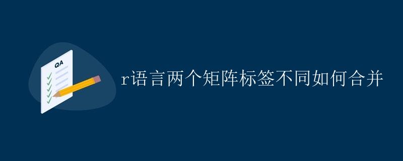 R语言两个矩阵标签不同如何合并