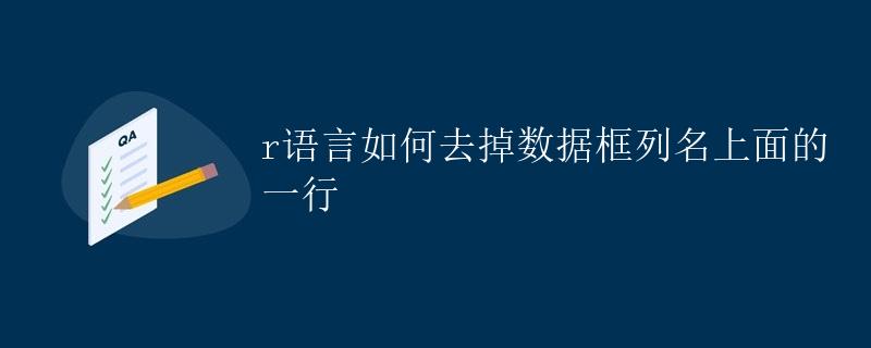 R语言如何去掉数据框列名上面的一行 R语言如何去掉数据框列名上面的一行