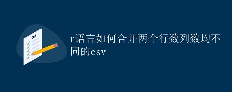 R语言如何合并两个行数列数均不同的CSV