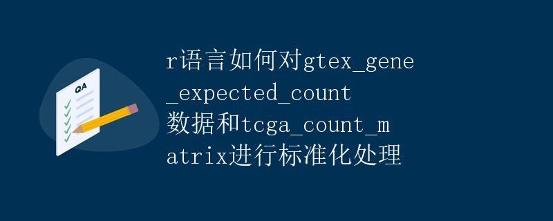 R语言如何对GTEX_gene_expected_count数据和TCGA_count_matrix进行标准化处理