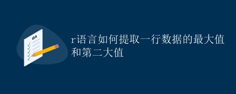 R语言如何提取一行数据的最大值和第二大值