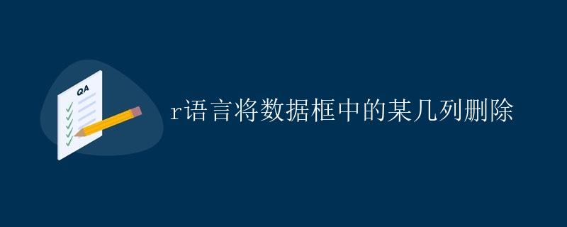 R语言将数据框中的某几列删除