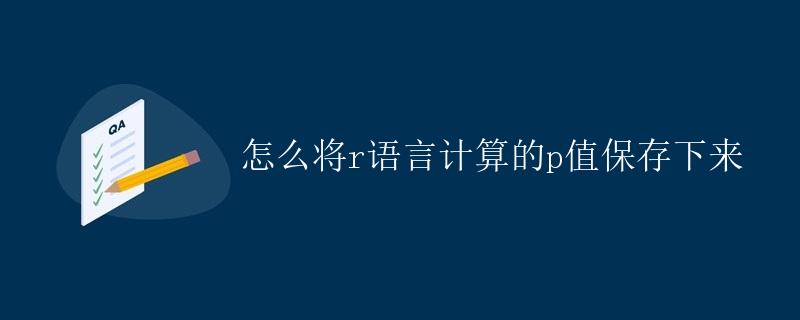 怎么将R语言计算的P值保存下来
