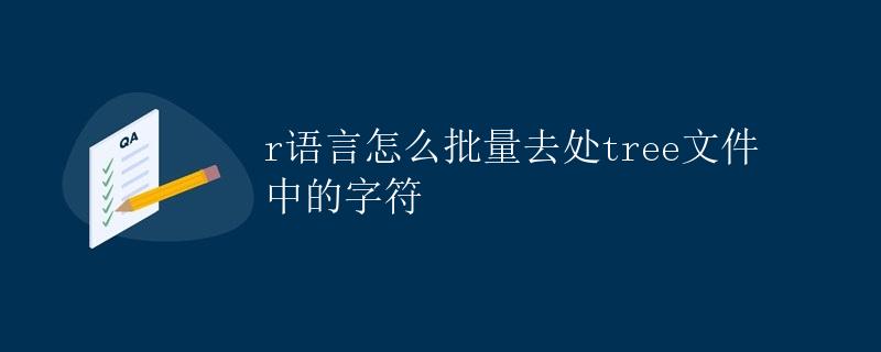 R语言怎么批量去除tree文件中的字符