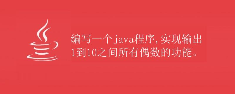 编写一个Java程序，实现输出1到10之间所有偶数的功能
