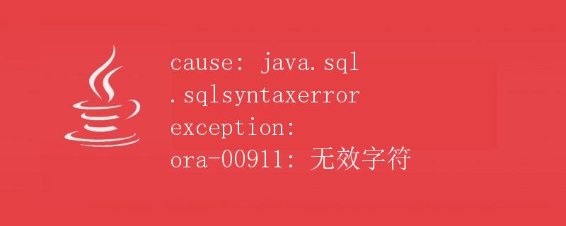 cause: java.sql.SQL语法ErrorException: ORA-00911: 无效字符