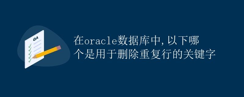 在Oracle数据库中，以下哪个是用于删除重复行的关键字