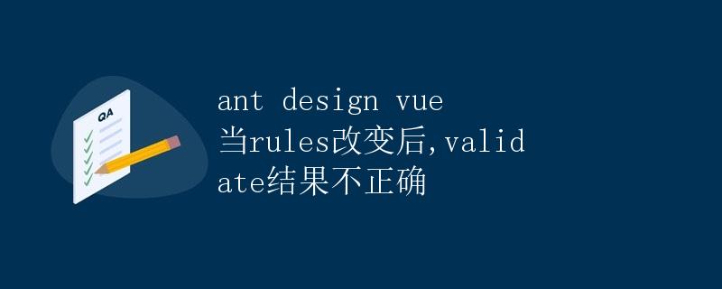 ant design vue 当rules改变后，validate结果不正确