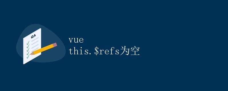 Vue中this.$refs为空的原因及解决方法