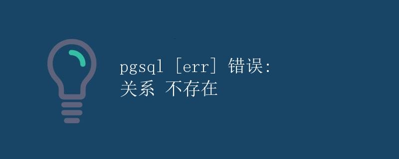 pgsql err 错误: 关系 不存在