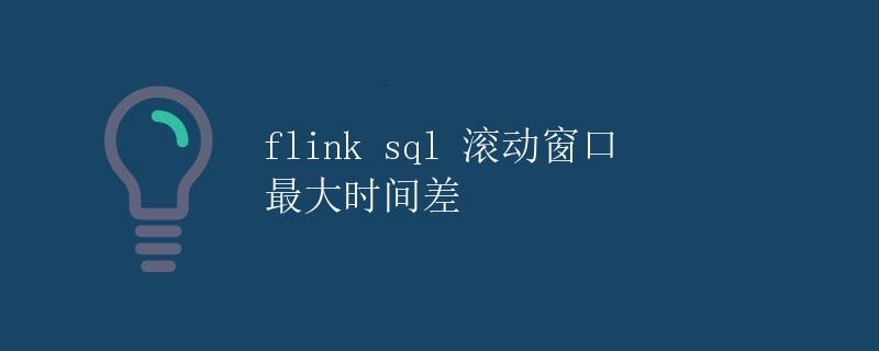Flink SQL 滚动窗口最大时间差