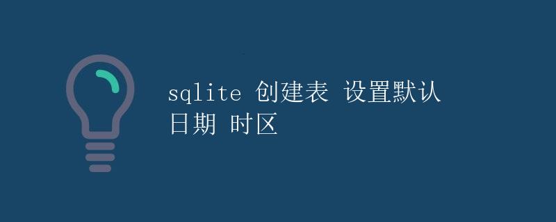SQLite 创建表 设置默认日期时区