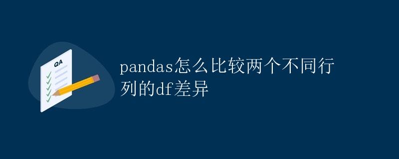 pandas怎么比较两个不同行列的df差异
