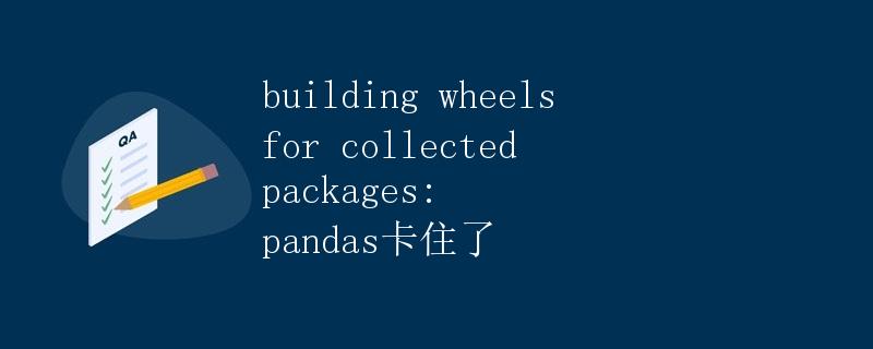Building Wheels for Collected Packages: Pandas 卡住了