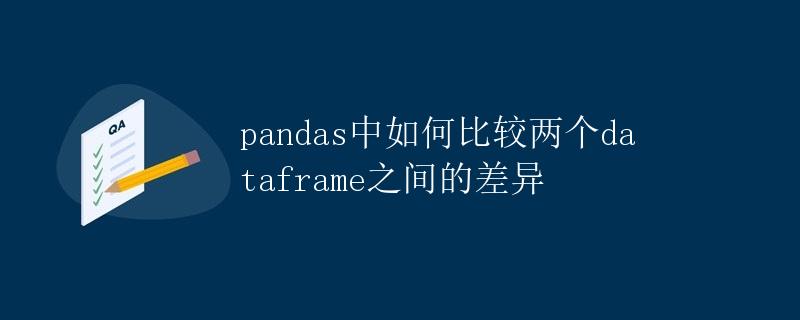 Pandas中如何比较两个DataFrame之间的差异