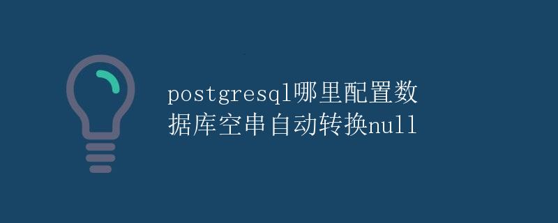 PostgreSQL哪里配置数据库空串自动转换NULL