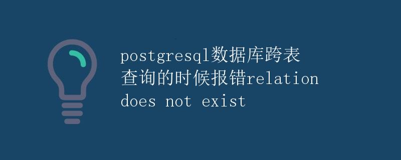 PostgreSQL数据库跨表查询的时候报错"relation does not exist"